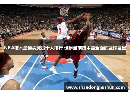 NBA技术最顶尖球员十大排行 谁是当前技术最全面的篮球巨星