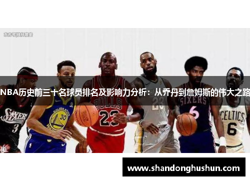 NBA历史前三十名球员排名及影响力分析：从乔丹到詹姆斯的伟大之路
