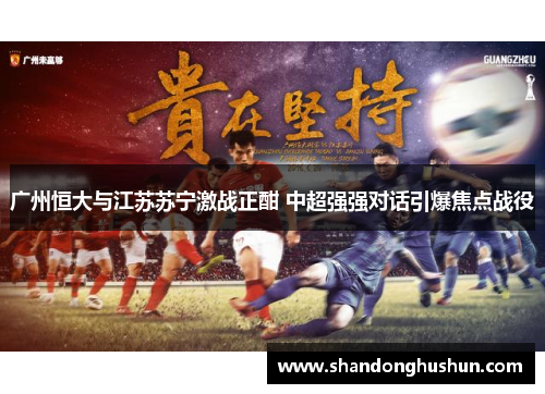 广州恒大与江苏苏宁激战正酣 中超强强对话引爆焦点战役
