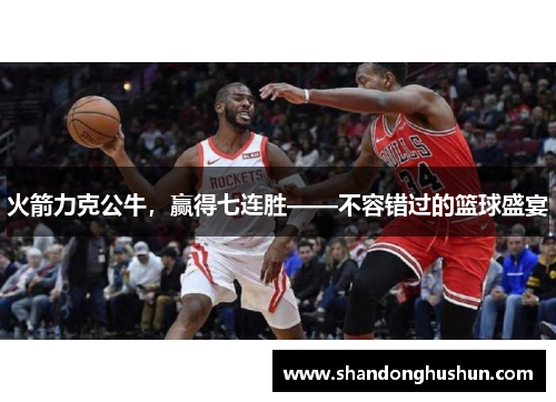 火箭力克公牛，赢得七连胜——不容错过的篮球盛宴