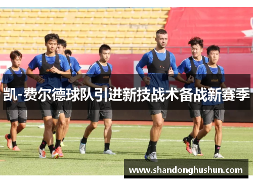 凯-费尔德球队引进新技战术备战新赛季