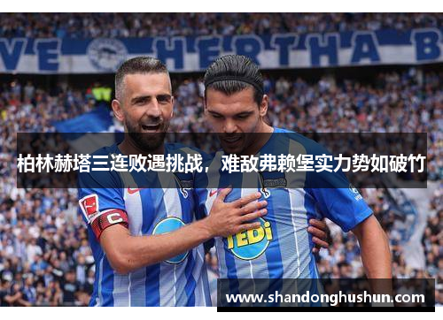 柏林赫塔三连败遇挑战，难敌弗赖堡实力势如破竹