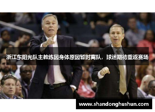 浙江东阳光队主教练因身体原因暂时离队，球迷期待重返赛场