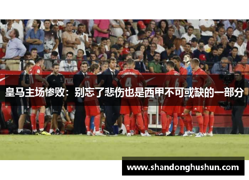皇马主场惨败：别忘了悲伤也是西甲不可或缺的一部分