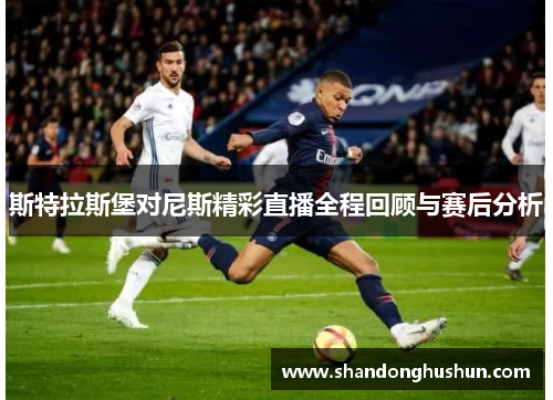 斯特拉斯堡对尼斯精彩直播全程回顾与赛后分析