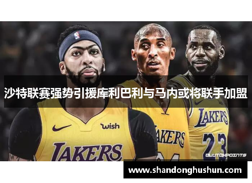 沙特联赛强势引援库利巴利与马内或将联手加盟