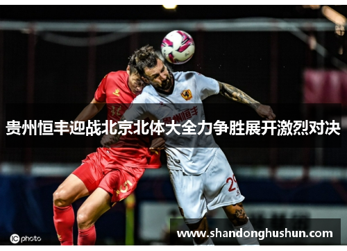 贵州恒丰迎战北京北体大全力争胜展开激烈对决