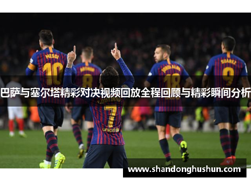 巴萨与塞尔塔精彩对决视频回放全程回顾与精彩瞬间分析